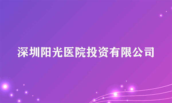 深圳阳光医院投资有限公司