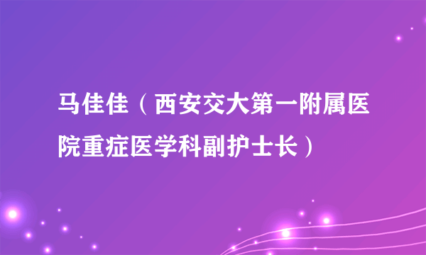 马佳佳（西安交大第一附属医院重症医学科副护士长）