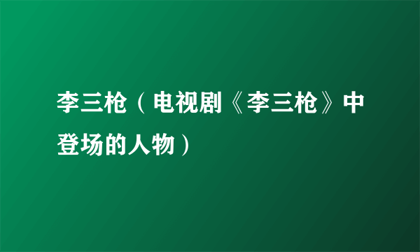 什么是李三枪（电视剧《李三枪》中登场的人物）