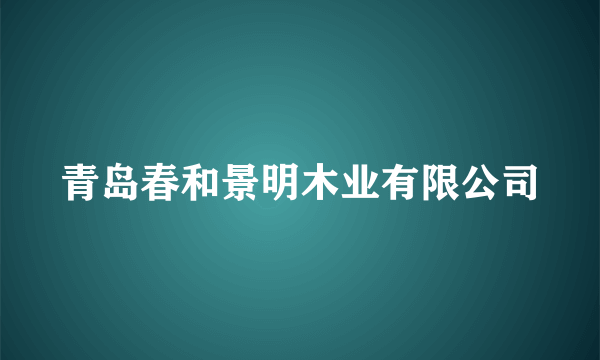 青岛春和景明木业有限公司