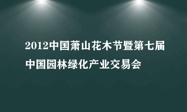 2012中国萧山花木节暨第七届中国园林绿化产业交易会