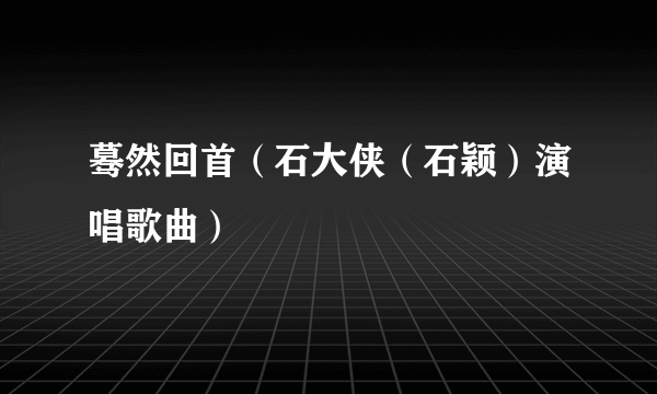 蓦然回首（石大侠（石颖）演唱歌曲）