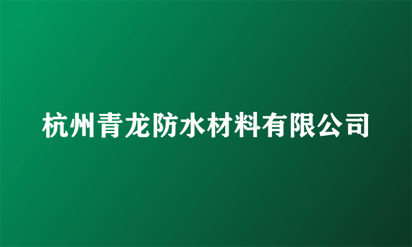 什么是杭州青龙防水材料有限公司