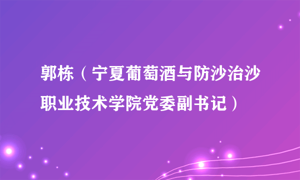 郭栋（宁夏葡萄酒与防沙治沙职业技术学院党委副书记）