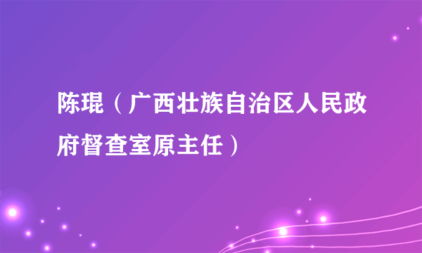 陈琨（广西壮族自治区人民政府督查室原主任）