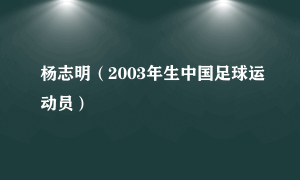 杨志明（2003年生中国足球运动员）