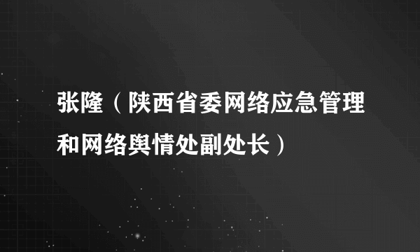 张隆（陕西省委网络应急管理和网络舆情处副处长）