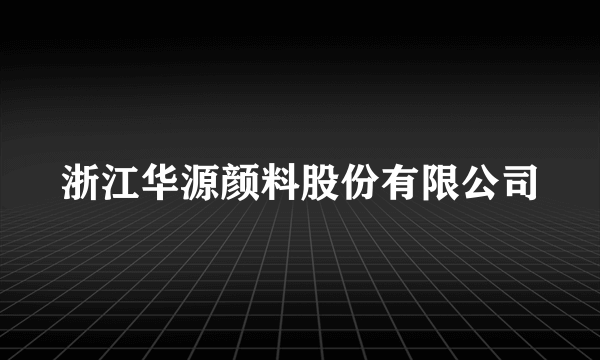 什么是浙江华源颜料股份有限公司