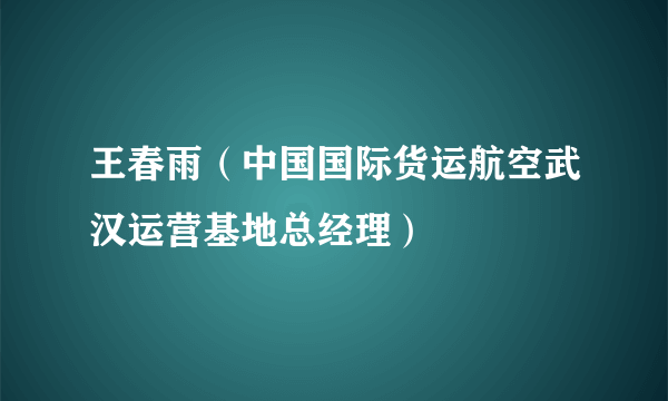 王春雨（中国国际货运航空武汉运营基地总经理）