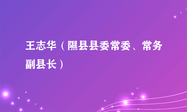 王志华（隰县县委常委、常务副县长）