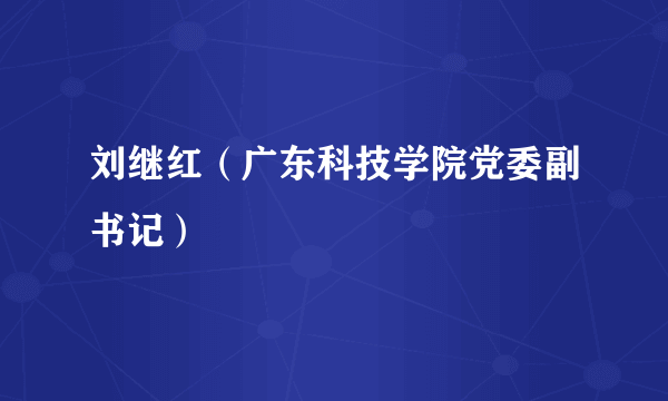 刘继红（广东科技学院党委副书记）