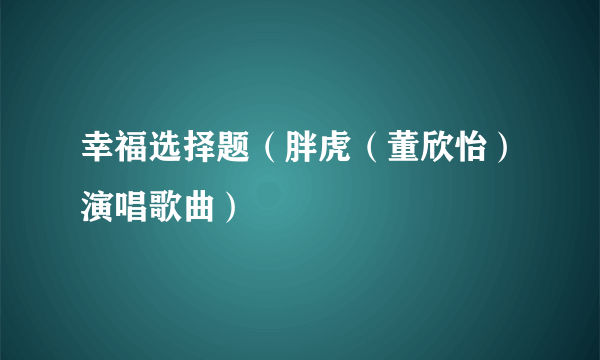 幸福选择题（胖虎（董欣怡）演唱歌曲）