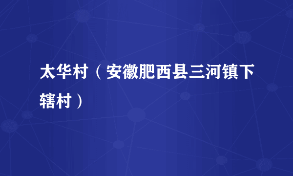 太华村（安徽肥西县三河镇下辖村）