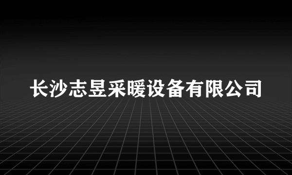 长沙志昱采暖设备有限公司