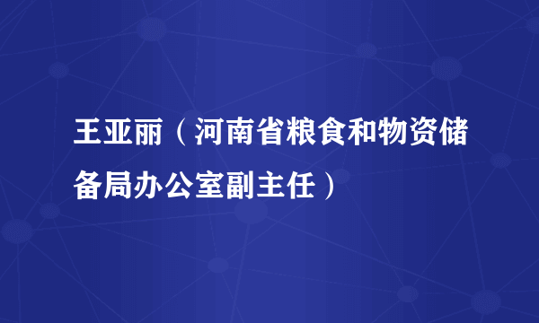 王亚丽（河南省粮食和物资储备局办公室副主任）