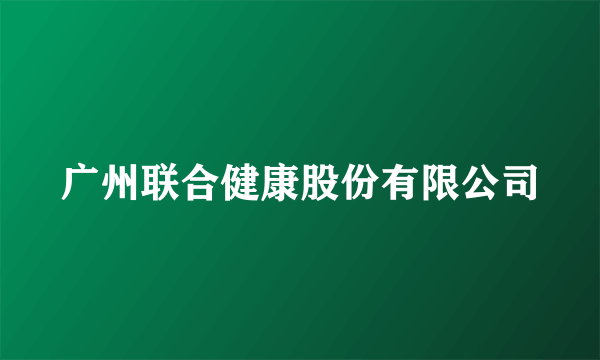 什么是广州联合健康股份有限公司