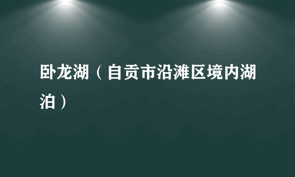 什么是卧龙湖（自贡市沿滩区境内湖泊）