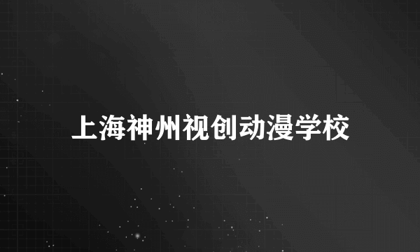 什么是上海神州视创动漫学校