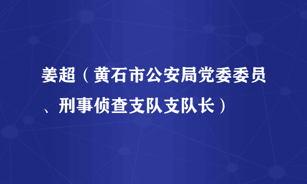 姜超（黄石市公安局党委委员、刑事侦查支队支队长）