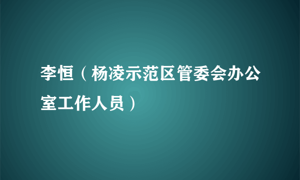 李恒（杨凌示范区管委会办公室工作人员）