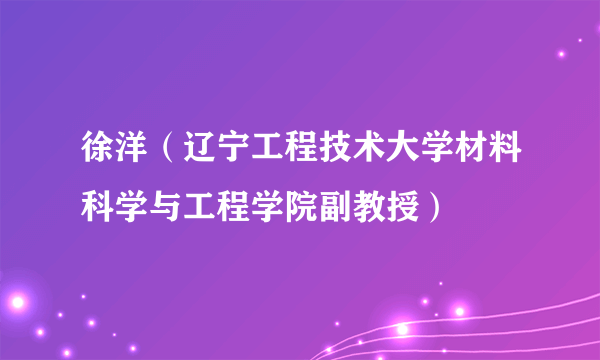 什么是徐洋（辽宁工程技术大学材料科学与工程学院副教授）