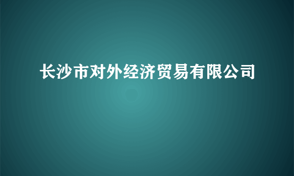 长沙市对外经济贸易有限公司