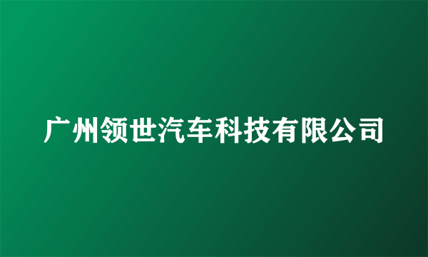 广州领世汽车科技有限公司