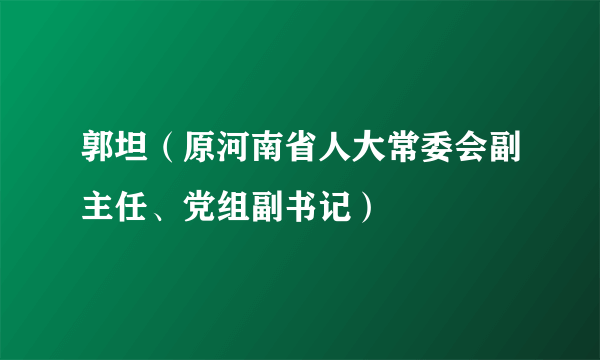 郭坦（原河南省人大常委会副主任、党组副书记）