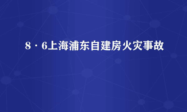 8·6上海浦东自建房火灾事故