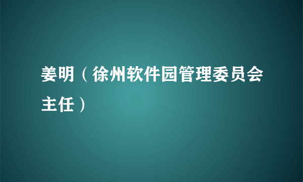 姜明（徐州软件园管理委员会主任）