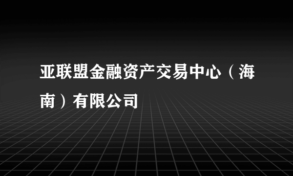 亚联盟金融资产交易中心（海南）有限公司