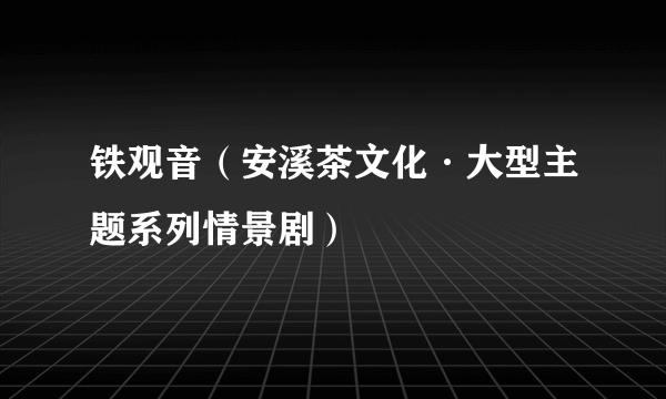 铁观音（安溪茶文化·大型主题系列情景剧）