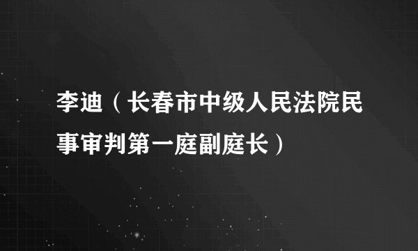 李迪（长春市中级人民法院民事审判第一庭副庭长）