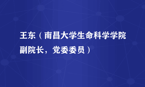 王东（南昌大学生命科学学院副院长，党委委员）