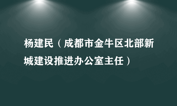 杨建民（成都市金牛区北部新城建设推进办公室主任）