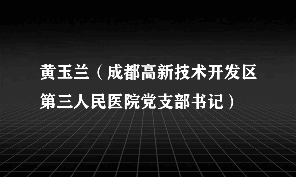 黄玉兰（成都高新技术开发区第三人民医院党支部书记）