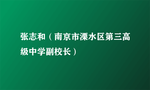 张志和（南京市溧水区第三高级中学副校长）