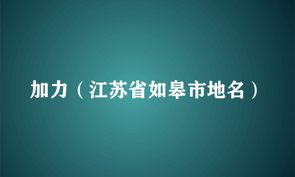 加力（江苏省如皋市地名）