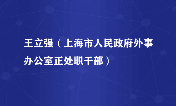 什么是王立强（上海市人民政府外事办公室正处职干部）