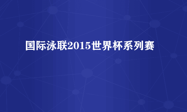 国际泳联2015世界杯系列赛