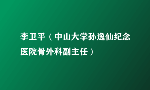 什么是李卫平（中山大学孙逸仙纪念医院骨外科副主任）