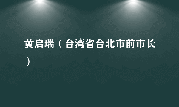 黄启瑞（台湾省台北市前市长）