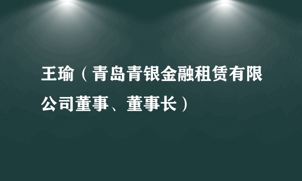 王瑜（青岛青银金融租赁有限公司董事、董事长）