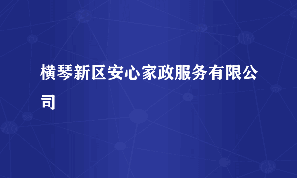 横琴新区安心家政服务有限公司