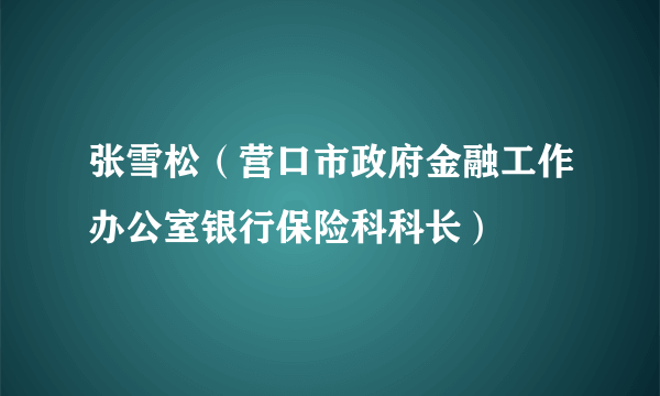 什么是张雪松（营口市政府金融工作办公室银行保险科科长）