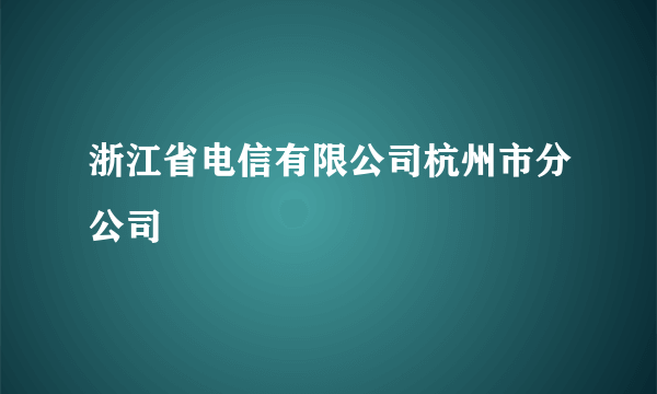 浙江省电信有限公司杭州市分公司