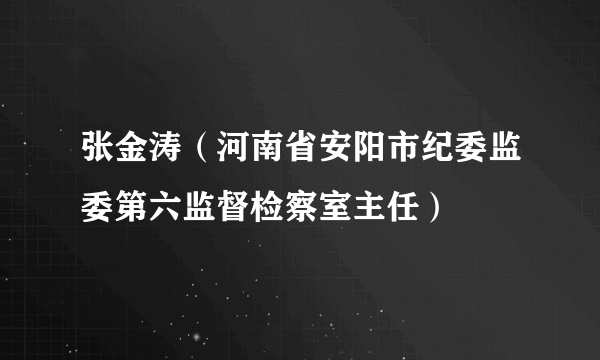 什么是张金涛（河南省安阳市纪委监委第六监督检察室主任）