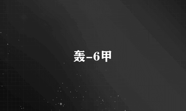 轰-6甲