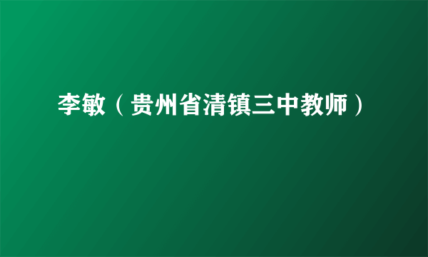 李敏（贵州省清镇三中教师）