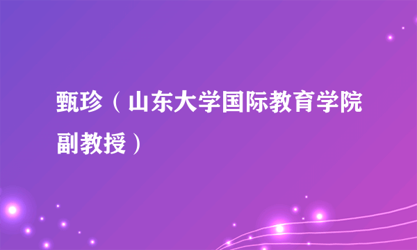 什么是甄珍（山东大学国际教育学院副教授）